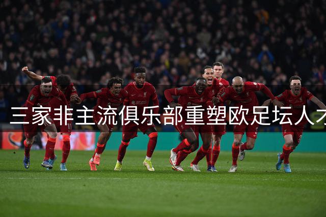 三家非主流俱乐部重塑欧足坛人才输送格局