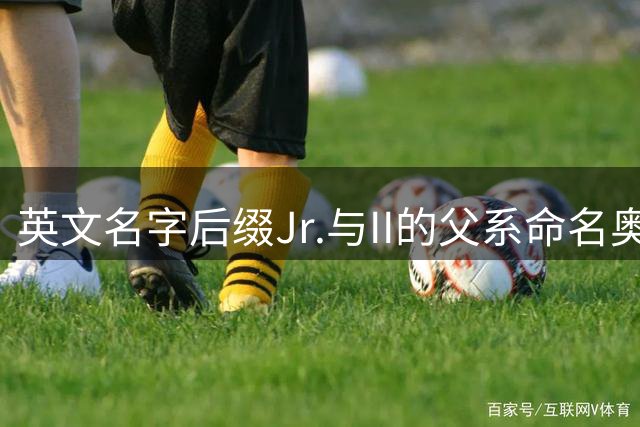 英文名字后缀Jr.与II的父系命名奥秘